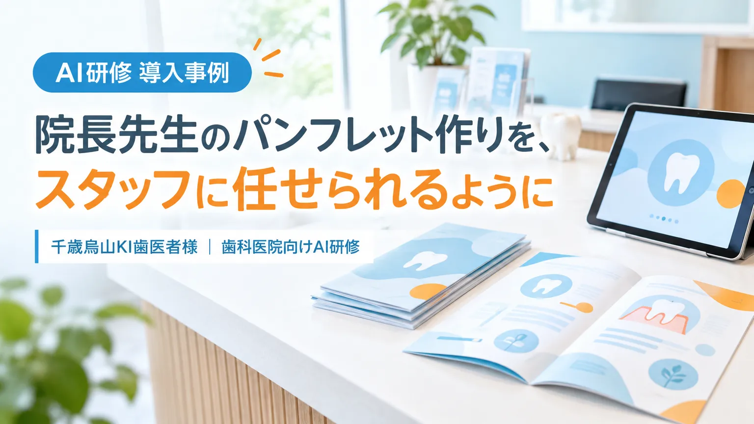 【AI研修効果】千歳烏山KI歯医者様｜院長先生がやっていたパンフレット作りを、スタッフに任せられるようになった