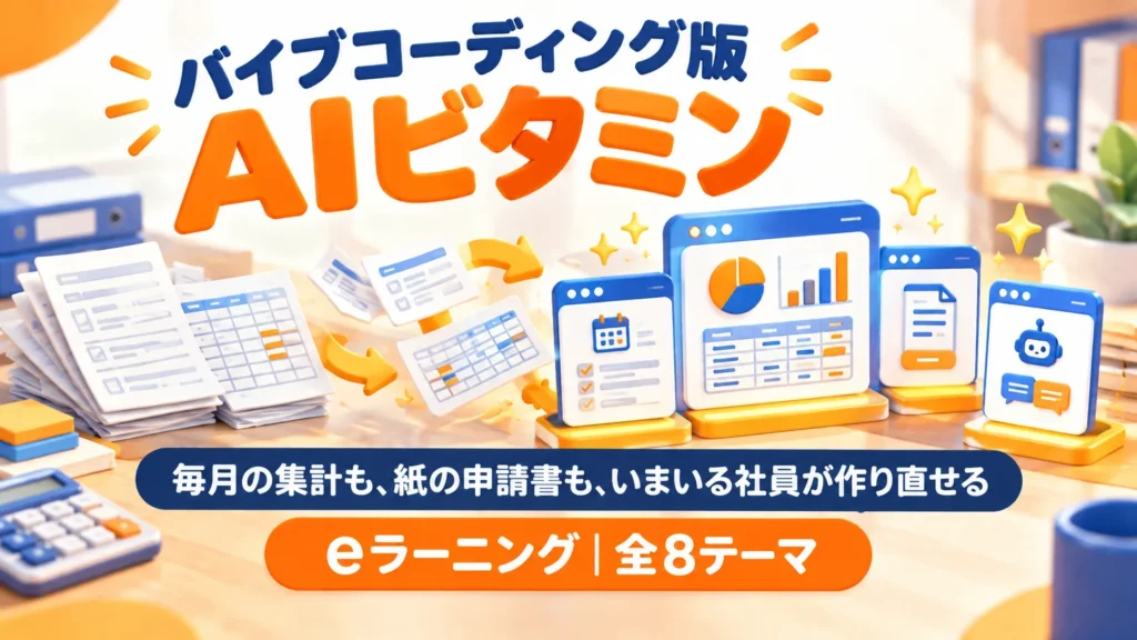 バイブコーディング版AIビタミン 毎月の集計も、紙の申請書も、いまいる社員が作り直せる eラーニング 全8テーマ