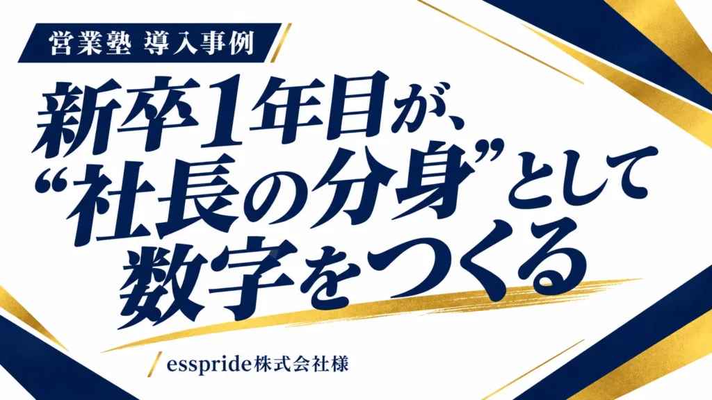 営業塾 導入事例 新卒1年目が、社長の分身として数字をつくる esspride株式会社様